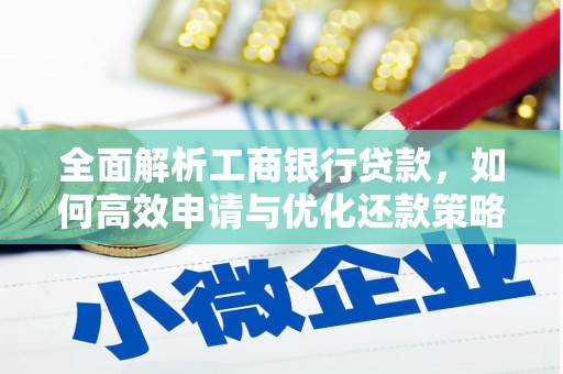 长城全面解析工商银行贷款，如何高效申请与优化还款策略