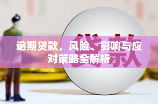 长城逾期贷款，风险、影响与应对策略全解析