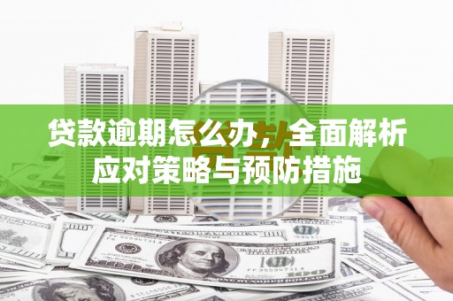 长城贷款逾期怎么办，全面解析应对策略与预防措施
