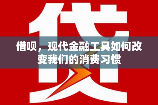 长城借呗，现代金融工具如何改变我们的消费习惯
