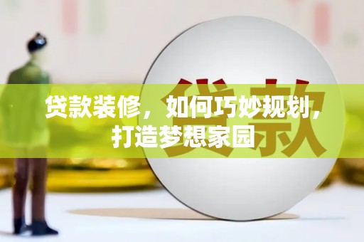 长城贷款装修，如何巧妙规划，打造梦想家园