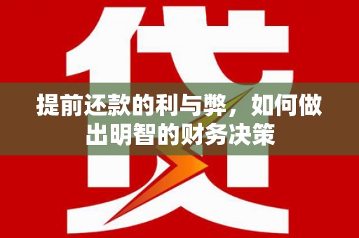 长城提前还款的利与弊，如何做出明智的财务决策