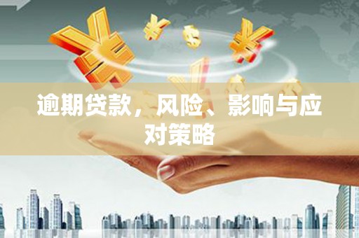 长城逾期贷款，风险、影响与应对策略