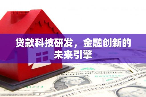 长城贷款科技研发，金融创新的未来引擎