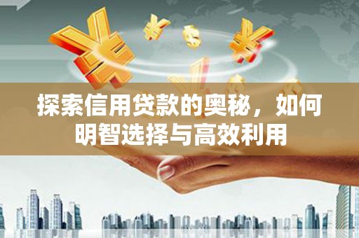 长城探索信用贷款的奥秘，如何明智选择与高效利用