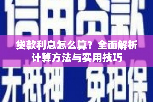 长城贷款利息怎么算？全面解析计算方法与实用技巧