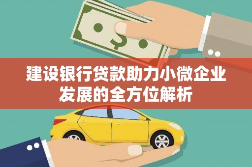 长城建设银行贷款助力小微企业发展的全方位解析