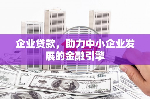 长城企业贷款，助力中小企业发展的金融引擎