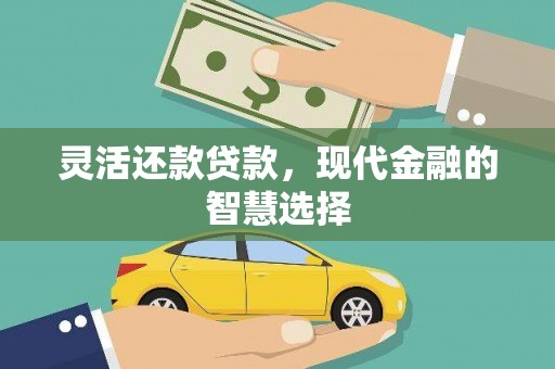 长城灵活还款贷款，现代金融的智慧选择