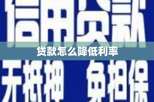 长城贷款怎么降低利率