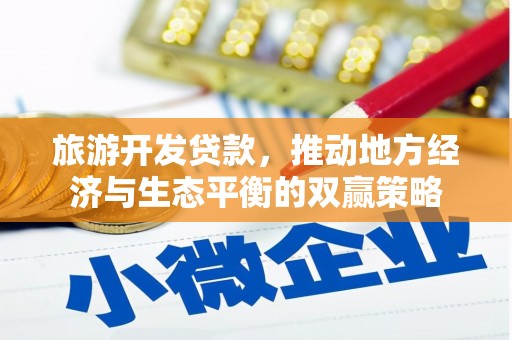 长城旅游开发贷款，推动地方经济与生态平衡的双赢策略