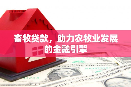 长城畜牧贷款，助力农牧业发展的金融引擎