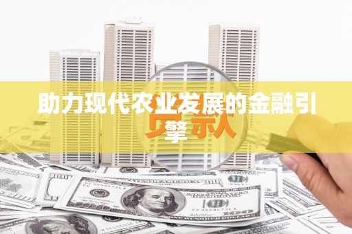 长城助力现代农业发展的金融引擎