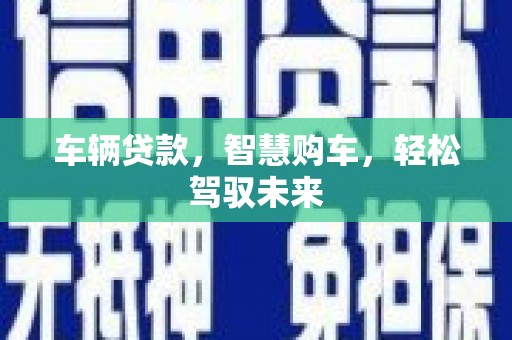 长城车辆贷款，智慧购车，轻松驾驭未来