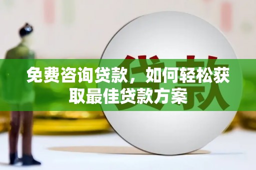 长城免费咨询贷款，如何轻松获取最佳贷款方案