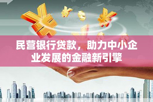 长城民营银行贷款，助力中小企业发展的金融新引擎