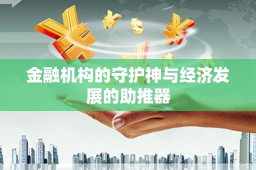长城金融机构的守护神与经济发展的助推器