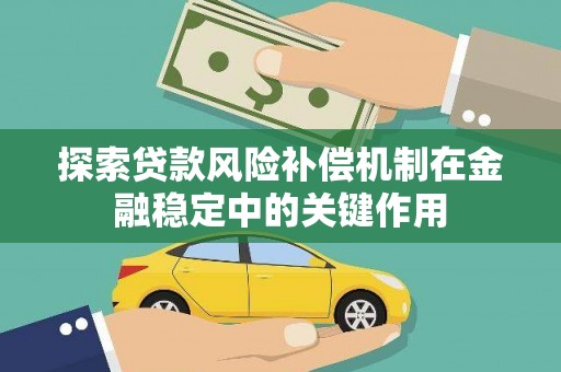 长城探索贷款风险补偿机制在金融稳定中的关键作用