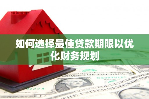 长城如何选择最佳贷款期限以优化财务规划