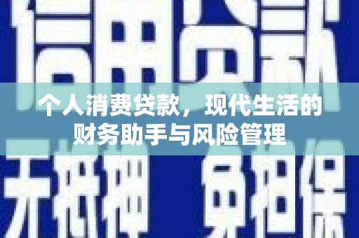 长城个人消费贷款，现代生活的财务助手与风险管理