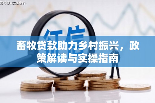 长城畜牧贷款助力乡村振兴，政策解读与实操指南