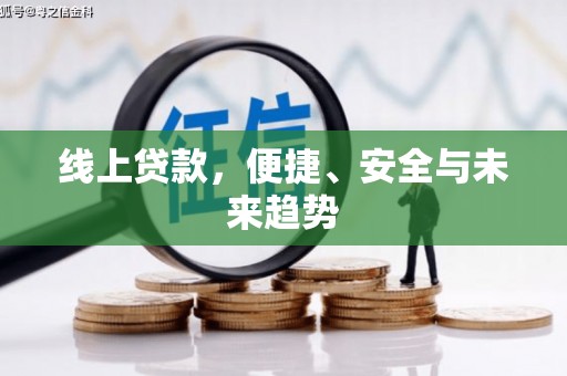 长城线上贷款，便捷、安全与未来趋势