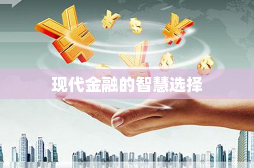 长城现代金融的智慧选择