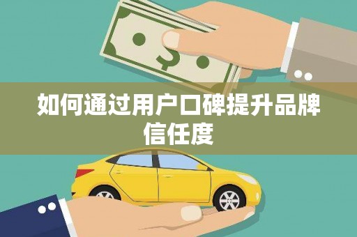 长城如何通过用户口碑提升品牌信任度