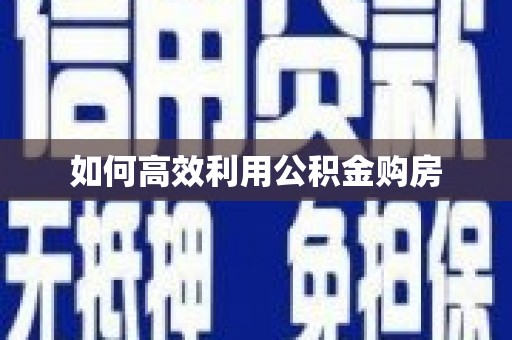 长城如何高效利用公积金购房
