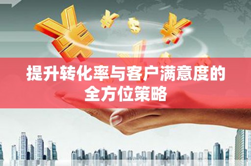 长城提升转化率与客户满意度的全方位策略