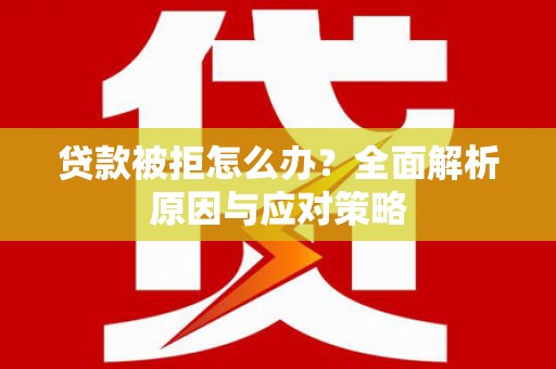 长城贷款被拒怎么办？全面解析原因与应对策略