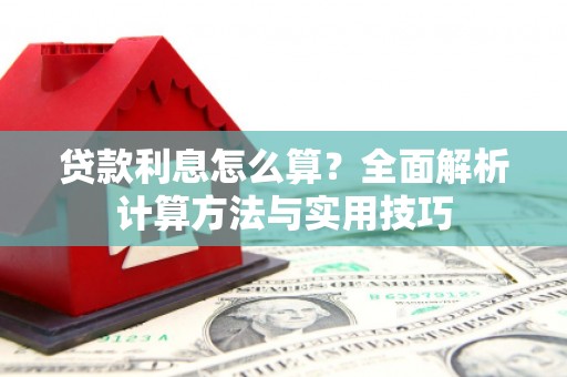 长城贷款利息怎么算？全面解析计算方法与实用技巧