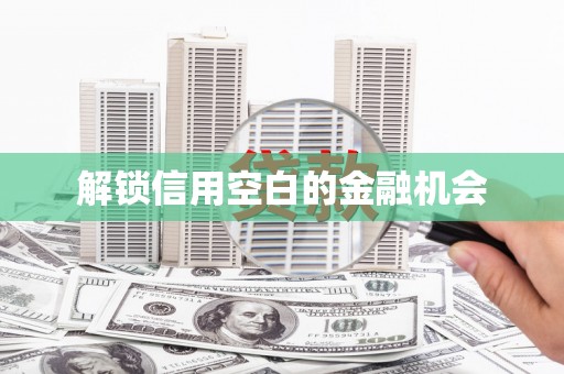 长城解锁信用空白的金融机会