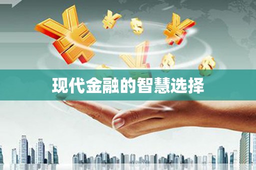 长城现代金融的智慧选择