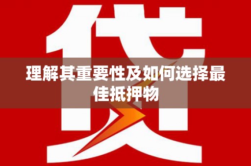 长城理解其重要性及如何选择最佳抵押物