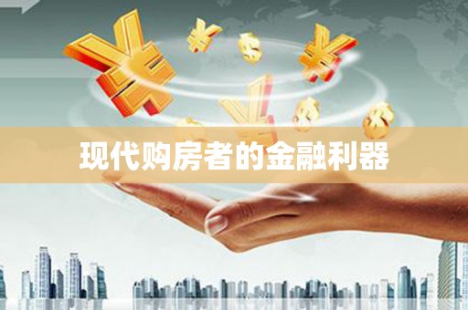 长城现代购房者的金融利器
