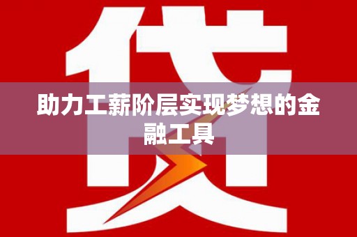 长城助力工薪阶层实现梦想的金融工具