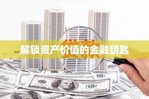 长城解锁资产价值的金融钥匙