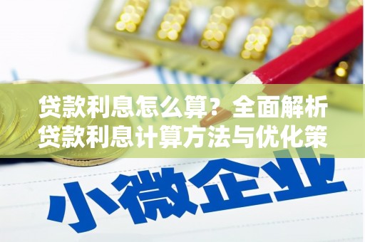 长城贷款利息怎么算？全面解析贷款利息计算方法与优化策略
