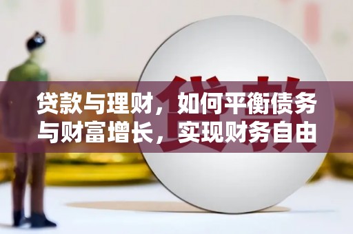 长城贷款与理财，如何平衡债务与财富增长，实现财务自由