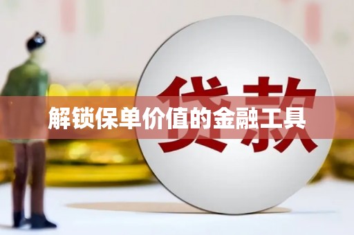 长城解锁保单价值的金融工具
