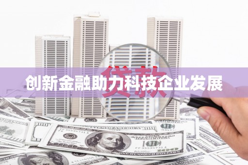 长城创新金融助力科技企业发展