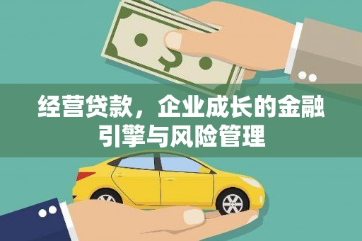 长城经营贷款，企业成长的金融引擎与风险管理