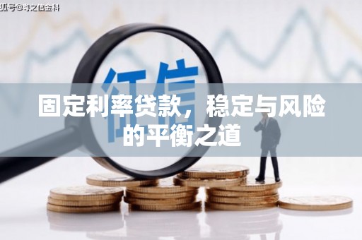 长城固定利率贷款，稳定与风险的平衡之道