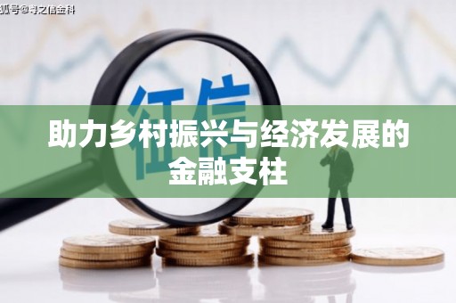 长城助力乡村振兴与经济发展的金融支柱