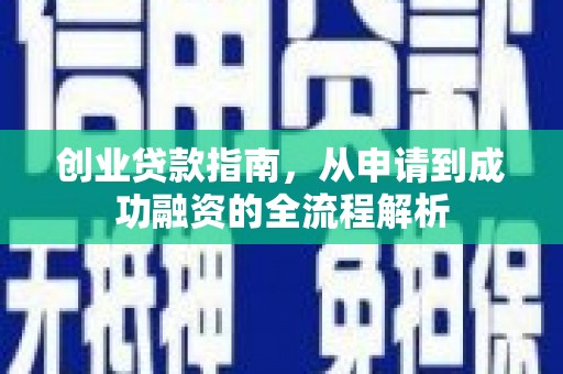 长城创业贷款指南，从申请到成功融资的全流程解析