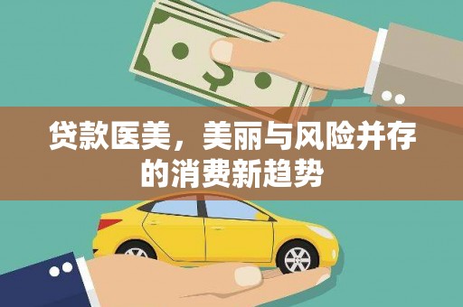 长城贷款医美，美丽与风险并存的消费新趋势