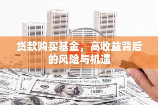 长城贷款购买基金，高收益背后的风险与机遇